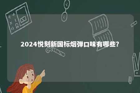 2024悦刻新国标烟弹口味有哪些
？ 